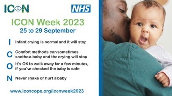 A father and his baby. The text on the left reads "ICON Week 2023. 25 to 29 September. Infant crying is normal and it will stop. Comfort methods can sometimes soothe a baby and the crying will stop. It's OK to walk away for a few minutes, if you've checked the baby is safe. Never shake or hurt a baby"